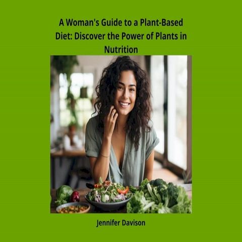 A Woman's Guide to a Plant-Based Diet: Discover the Power of Plants in Nutrition(Kobo/電子書)