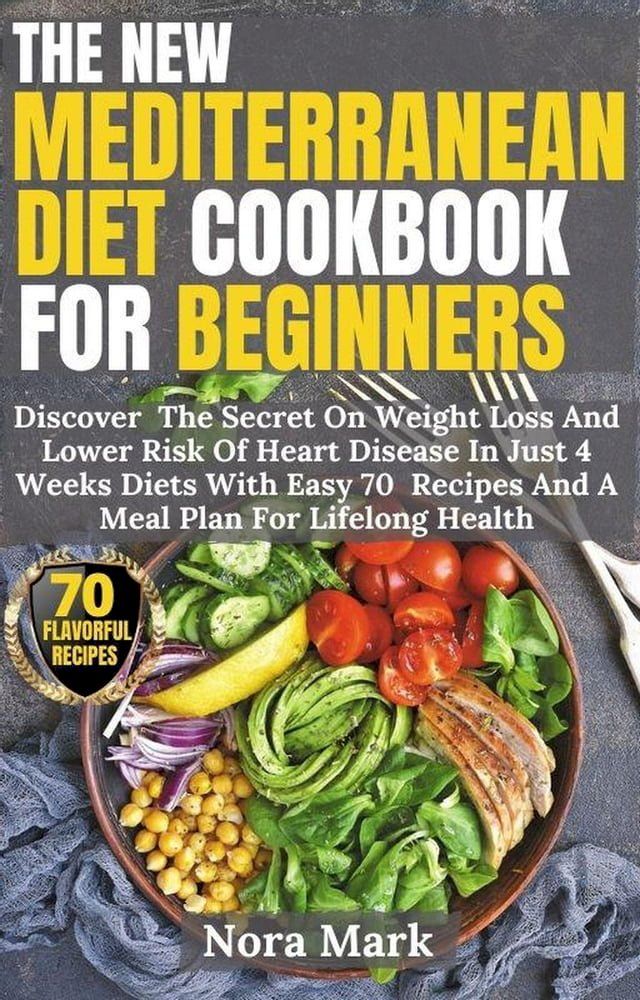  The New Mediterranean Diet Cookbook For Beginners: Discover The Secret On Weight Loss And Lower Risk Of Heart Disease In Just 4 Weeks Diets With Easy 70 Recipes And A Meal Plan For Lifelong Health(Kobo/電子書)