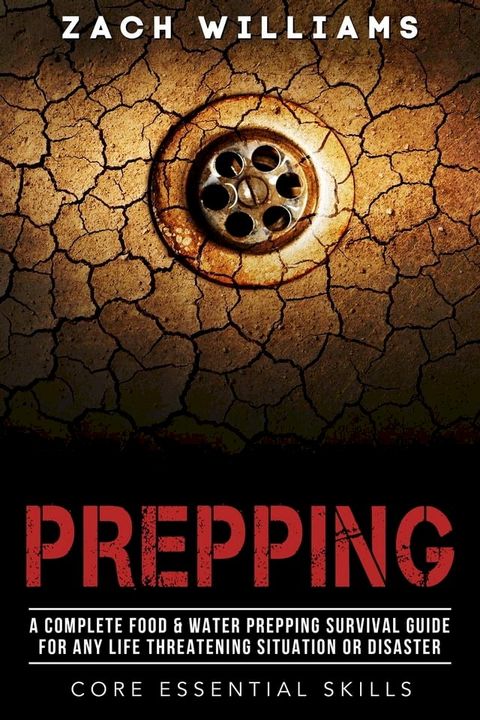 Prepping: A Complete Food & Water Prepping Survival Guide for any Life Threatening Situation or Disaster(Kobo/電子書)