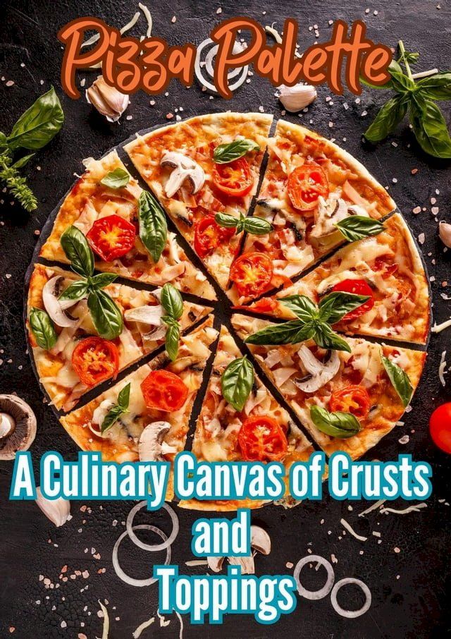  Pizza Palette : A Culinary Canvas of Crusts and Toppings(Kobo/電子書)