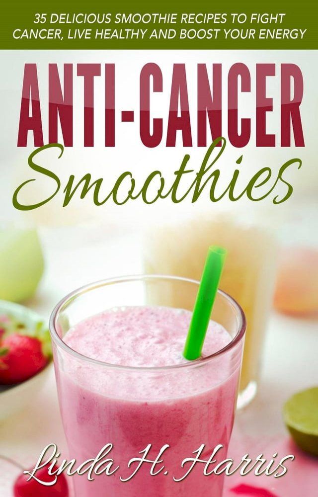  Anti-Cancer Smoothies: 35 Delicious Smoothie Recipes to Fight Cancer, Live Healthy and Boost Your Energy(Kobo/電子書)