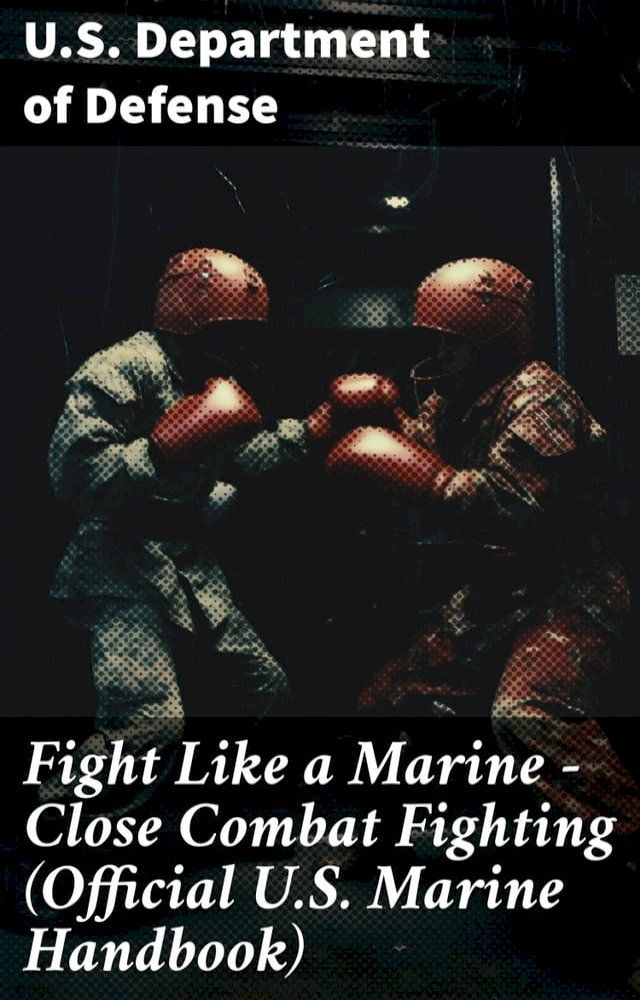  Fight Like a Marine - Close Combat Fighting (Official U.S. Marine Handbook)(Kobo/電子書)