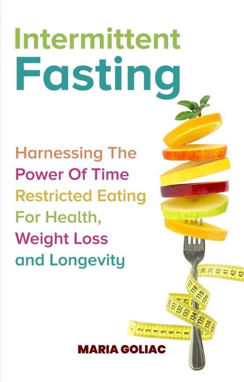 Intermittent Fasting: Harnessing the Power of Time-Restricted Eating for Health, Weight Loss, and Longevity(Kobo/電子書)