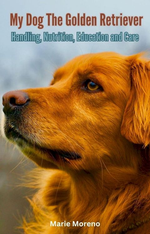 My Dog The Golden Retriever, Handling, Nutrition, Education and Care(Kobo/電子書)