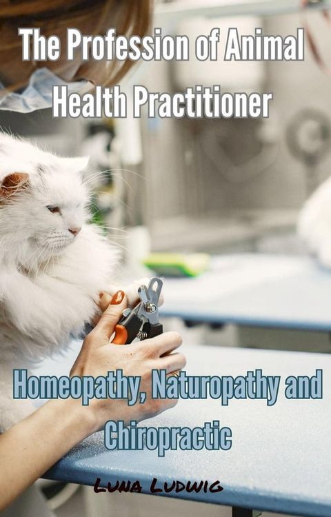 The Profession of Animal Health Practitioner, Homeopathy, Naturopathy and Chiropractic(Kobo/電子書)