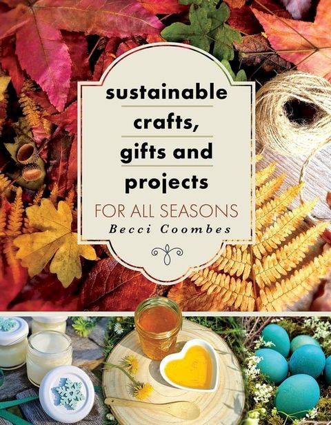 Sustainable Crafts, Gifts and Projects for All Seasons(Kobo/電子書)