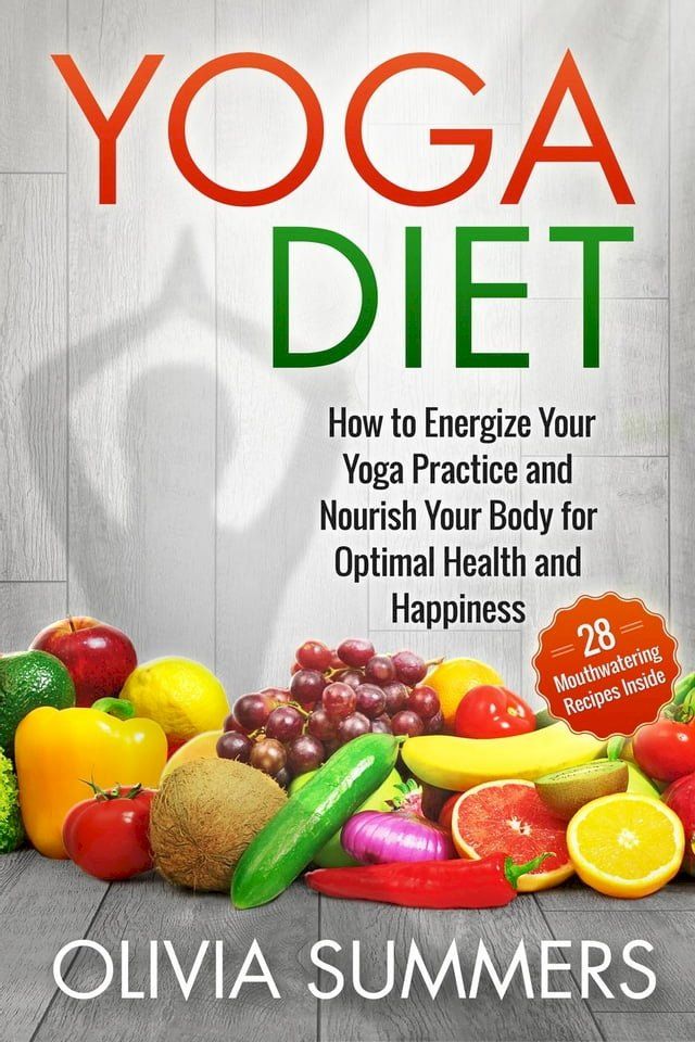  Yoga Diet: How to Energize Your Yoga Practice and Nourish Your Body for Optimal Health and Happiness (28 Mouthwatering Recipes Inside!)(Kobo/電子書)