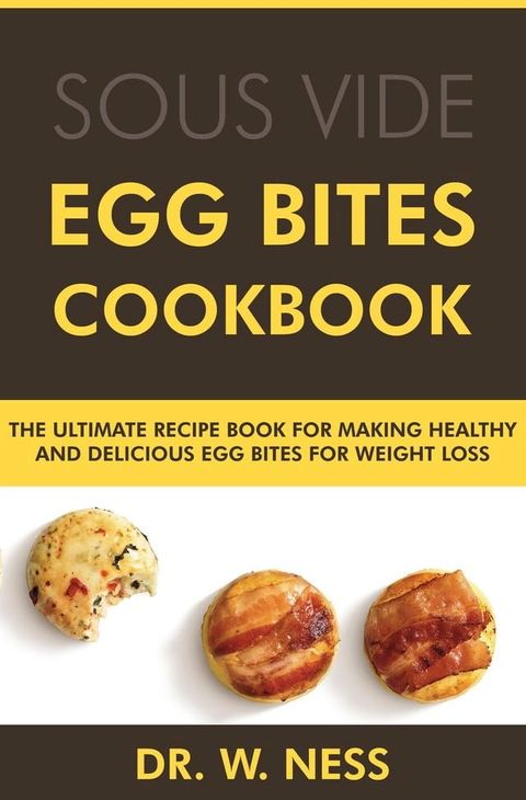 Egg Bites Cookbook: The Ultimate Recipe Book for Making Healthy and Delicious Egg Bites for Weight Loss(Kobo/電子書)