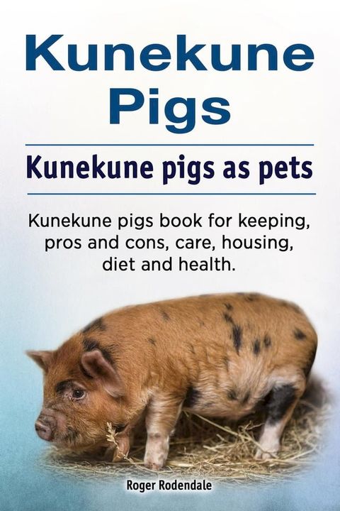 Kunekune pigs. Kunekune pigs as pets. Kunekune pigs book for keeping, pros and cons, care, housing, diet and health.(Kobo/電子書)