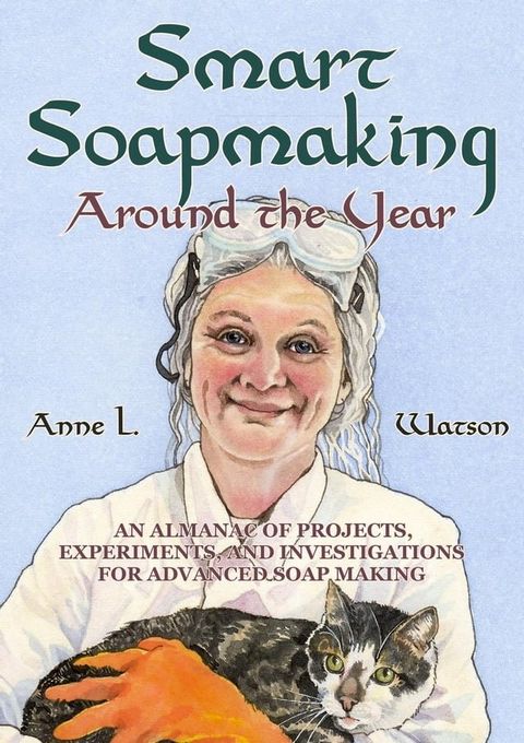 Smart Soapmaking Around the Year: An Almanac of Projects, Experiments, and Investigations for Advanced Soap Making(Kobo/電子書)