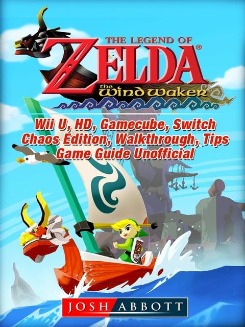 The Legend of Zelda The Wind Waker, Wii U, HD, Gamecube, Switch, Chaos Edition, Walkthrough, Tips, Game Guide Unofficial(Kobo/電子書)