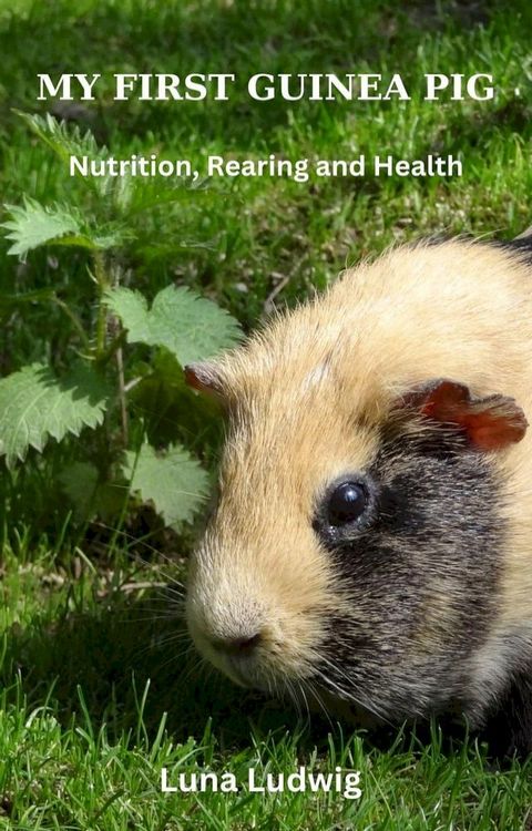 MY FIRST GUINEA PIG, Nutrition, Rearing and Health(Kobo/電子書)