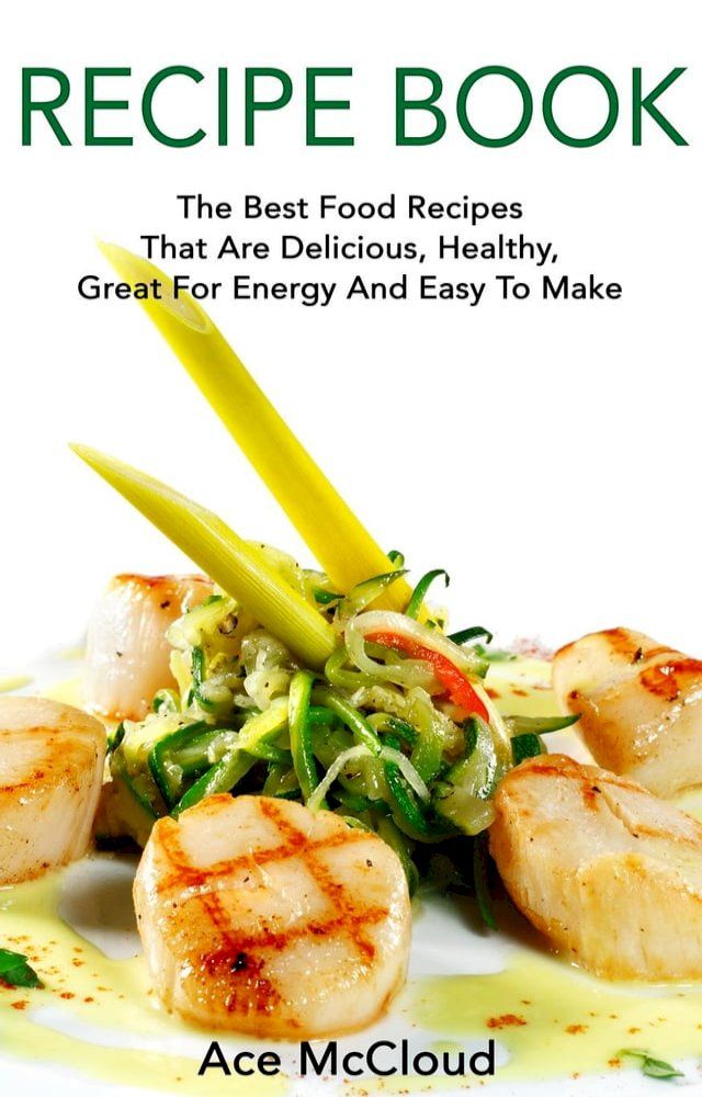  Recipe Book: The Best Food Recipes That Are Delicious, Healthy, Great For Energy And Easy To Make(Kobo/電子書)