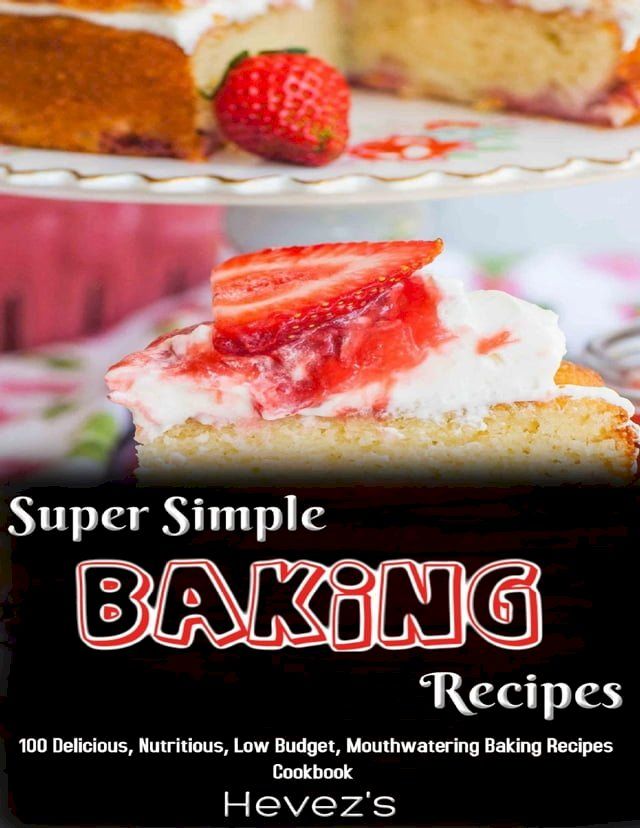  Super Simple Baking Recipes: 100 Delicious, Nutritious, Low Budget, Mouthwatering Baking Recipes Cookbook(Kobo/電子書)