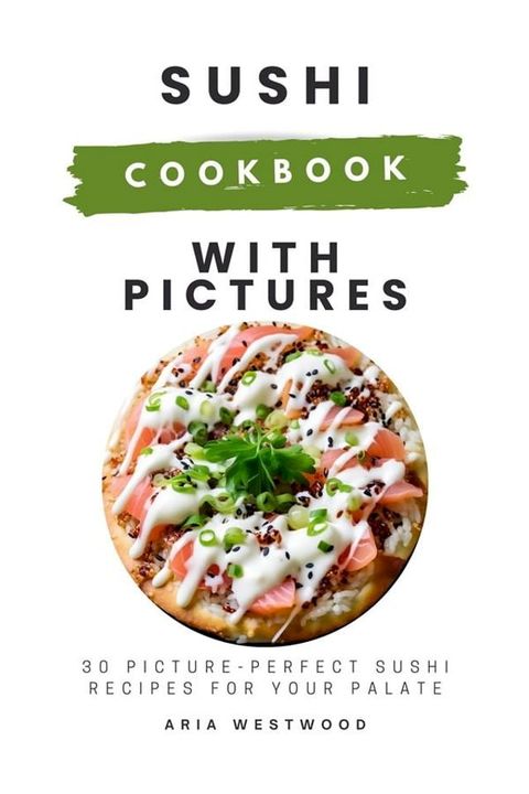 Sushi Cookbook with Pictures: 30 Picture-Perfect Sushi Recipes for Your Palate(Kobo/電子書)