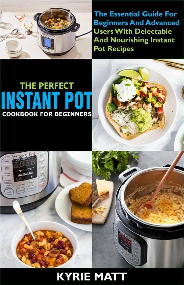  The Perfect Instant Pot Cookbook For Beginners:The Essential Guide For Beginners And Advanced Users With Delectable And Nourishing Instant Pot Recipes(Kobo/電子書)