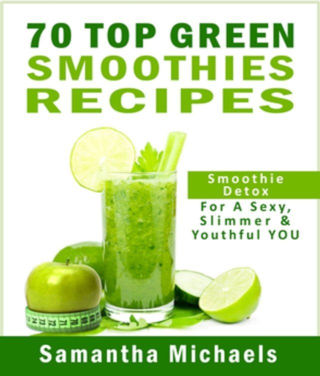  70 Top Green Smoothie Recipe Book : Smoothie Recipe & Diet Book For A Sexy, Slimmer & Youthful YOU(Kobo/電子書)