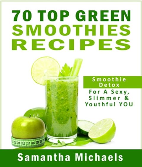 70 Top Green Smoothie Recipe Book : Smoothie Recipe & Diet Book For A Sexy, Slimmer & Youthful YOU(Kobo/電子書)