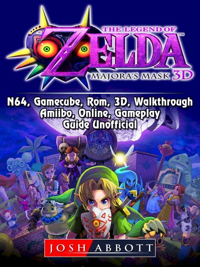  The Legend of Zelda Majoras Mask, 3DS, N64, Gamecube, Rom, 3D, Walkthrough, Amiibo, Online, Gameplay, Guide Unofficial(Kobo/電子書)