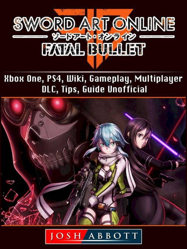  Sword Art Online Fatal Bullet, Xbox One, PS4, Wiki, Gameplay, Multiplayer, DLC, Tips, Guide Unofficial(Kobo/電子書)