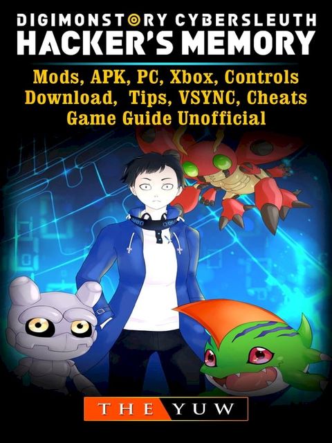 Digimon Story Cyber Sleuth Hackers Memory, Mods, APK, PC, Xbox, Controls, Download, Tips, VSYNC, Cheats, Game Guide Unofficial(Kobo/電子書)