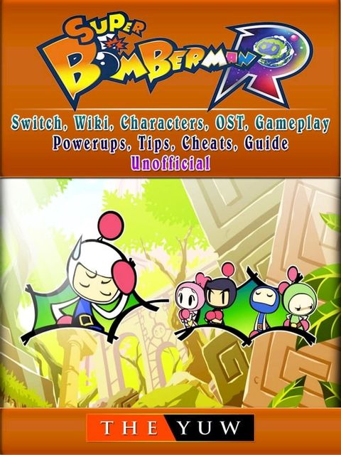 Super Bomberman R, Switch, Wiki, Characters, OST, Gameplay, Powerups, Tips, Cheats, Guide Unofficial(Kobo/電子書)