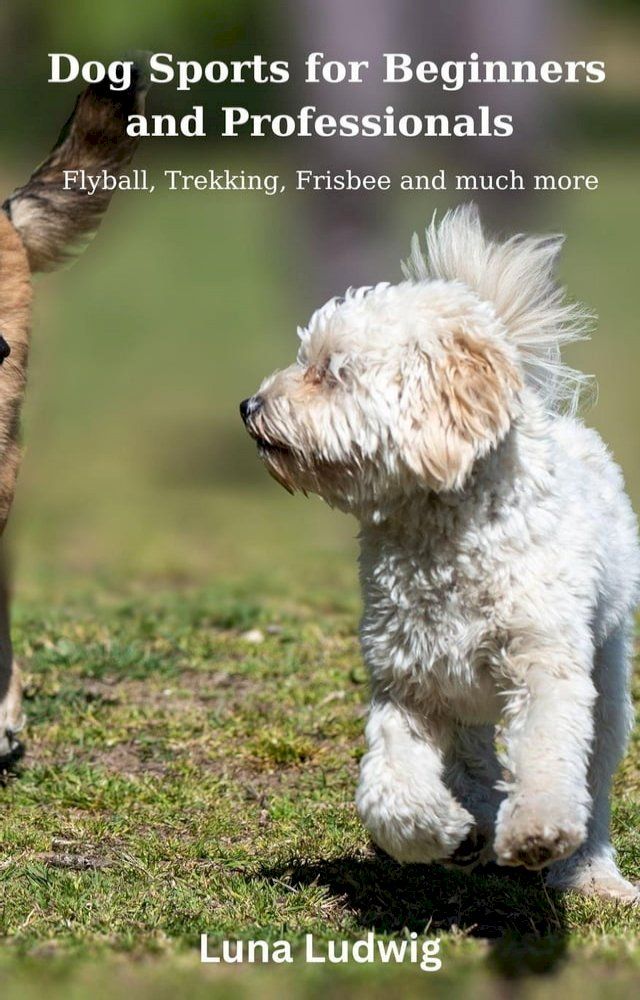  Dog Sports for Beginners and Professionals Flyball, Trekking, Frisbee and much more(Kobo/電子書)