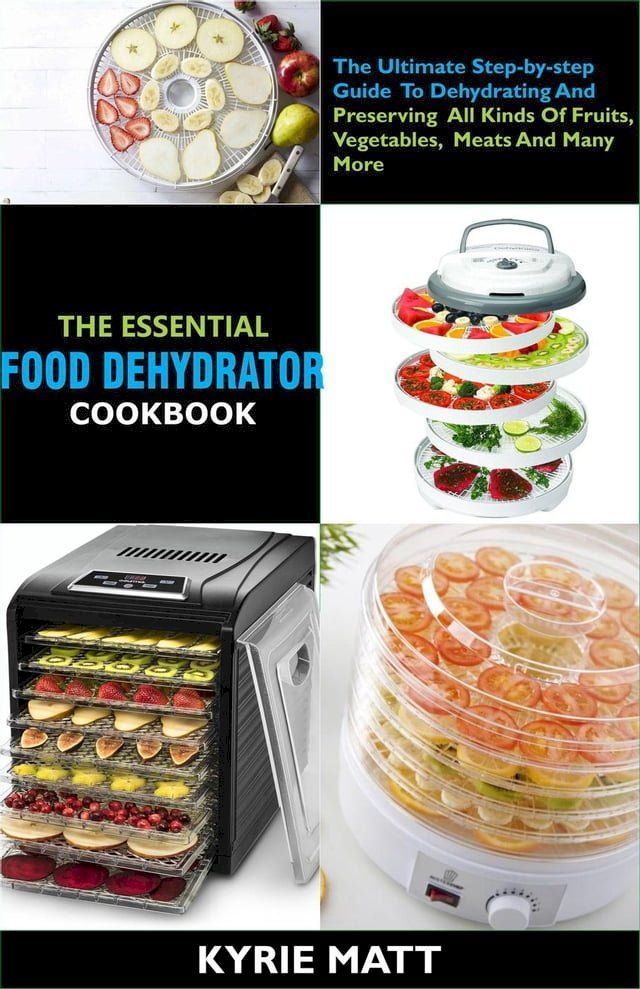  The Essential Food Dehydrator Cookbook:The Ultimate Step-by-step Guide To Dehydrating And Preserving All Kinds Of Fruits, Vegetables, Meats And Many More(Kobo/電子書)