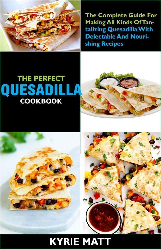  The Perfect Quesadilla Cookbook; The Complete Guide For Making All Kinds Of Tantalizing Quesadilla With Delectable And Nourishing Recipes(Kobo/電子書)