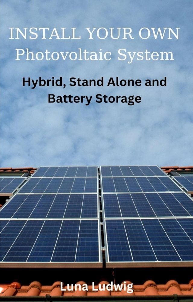  INSTALL YOUR OWN Photovoltaic System Hybrid, Stand Alone and Battery Storage(Kobo/電子書)