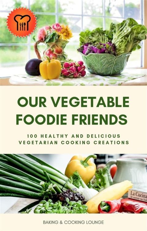 Our Vegetable Foodie Friends: 100 Healthy and Delicious Vegetarian Cooking Creations(Kobo/電子書)