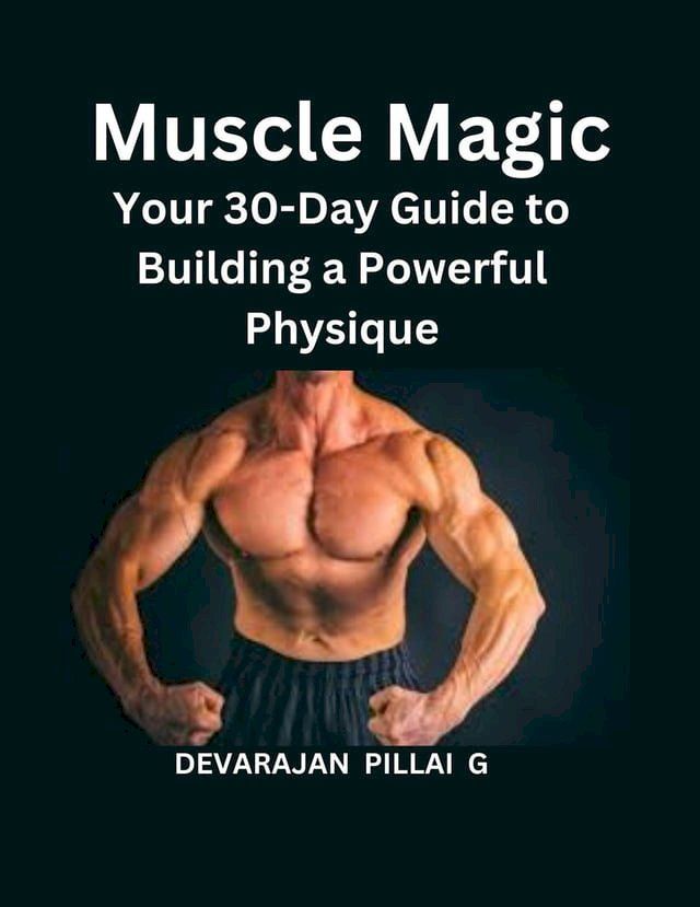  Muscle Magic: Your 30-Day Guide to Building a Powerful Physique(Kobo/電子書)