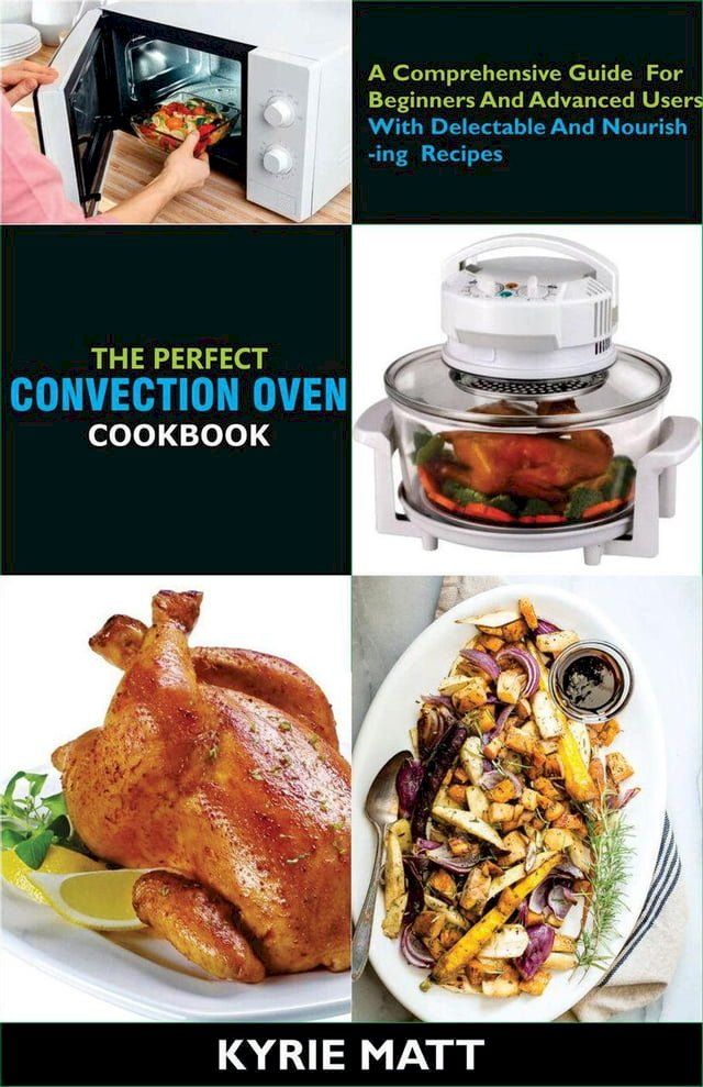  The Perfect Convection Oven Cookbook:A Comprehensive Guide For Beginners And Advanced Users With Delectable And Nourishing Recipes(Kobo/電子書)