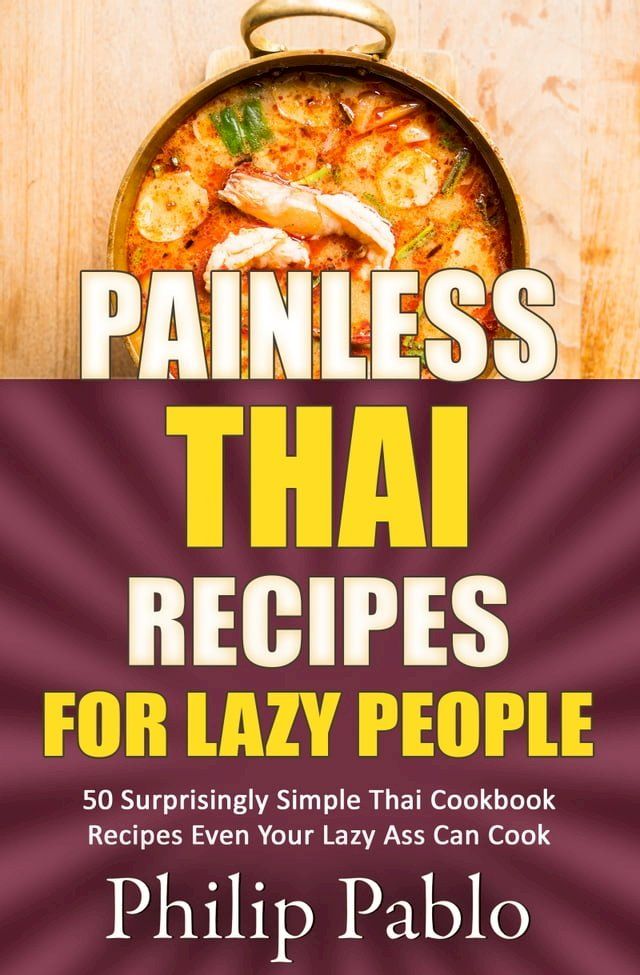  Painless Thai Recipes For Lazy People 50 Surprisingly Simple Thai Cookbook Recipes Even Your Lazy Ass Can Cook(Kobo/電子書)