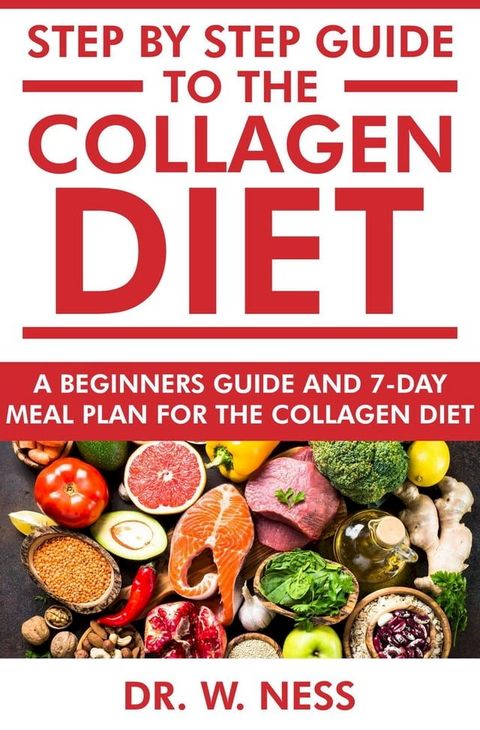 Step by Step Guide to the Collagen Diet: A Beginners Guide and 7-Day Meal Plan for the Collagen Diet(Kobo/電子書)