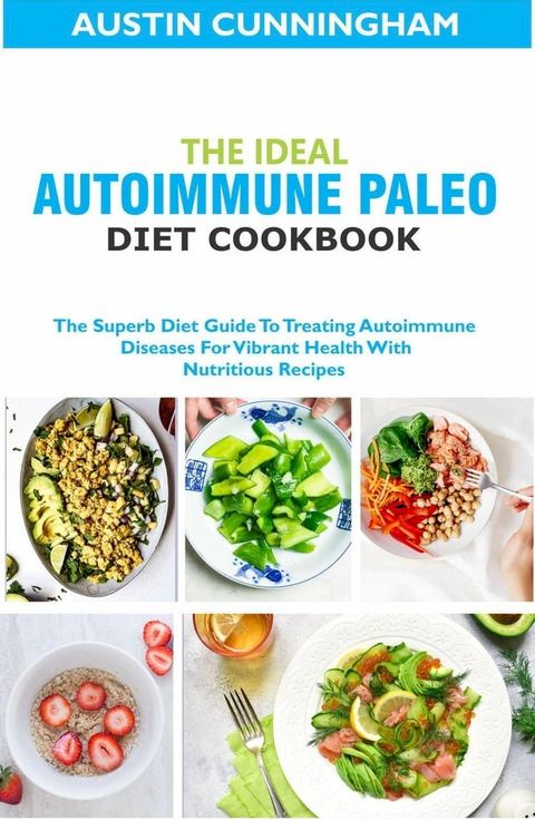 The Ideal Autoimmune Paleo Diet Cookbook; The Superb Diet Guide To Treating Autoimmune Diseases For Vibrant Health With Nutritious Recipes(Kobo/電子書)