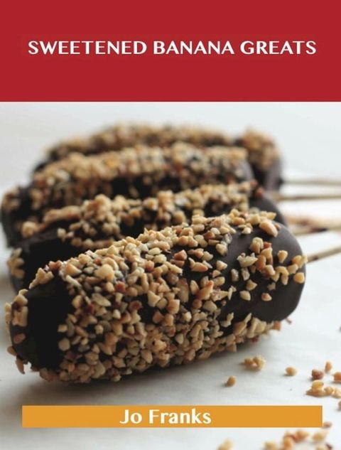 Sweetened Banana Greats: Delicious Sweetened Banana Recipes, The Top 100 Sweetened Banana Recipes(Kobo/電子書)