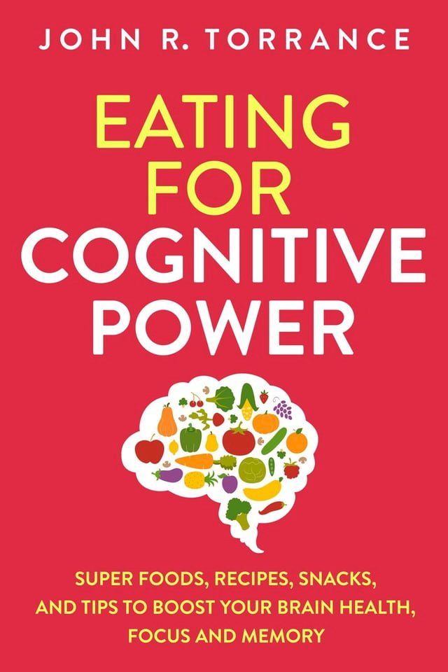  Eating for Cognitive Power: Super Foods, Recipes, Snacks, and Tips to Boost Your Brain Health, Focus and Memory(Kobo/電子書)