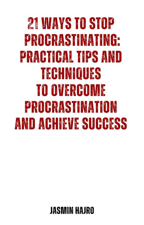 21 Ways to Stop Procrastinating: Practical Tips and Techniques to Overcome Procrastination and Achieve Success(Kobo/電子書)