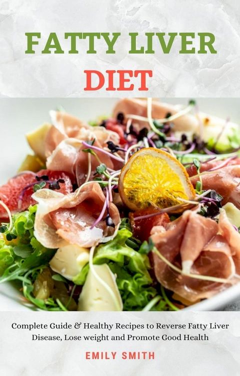 Fatty Liver Diet: Complete Guide & Healthy Recipes to Reverse Fatty Liver Disease, Lose weight and Promote Good Health(Kobo/電子書)