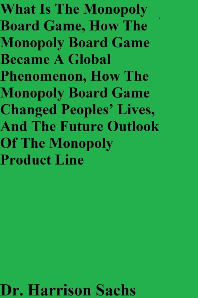  What Is The Monopoly Board Game, How The Monopoly Board Game Became A Global Phenomenon, How The Monopoly Board Game Changed People's Lives, And The Future Outlook Of The Monopoly Product Line(Kobo/電子書)