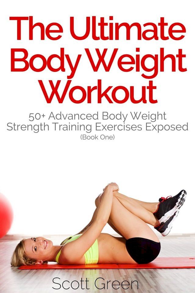  The Ultimate BodyWeight Workout: 50+ Advanced Body Weight Strength Training Exercises Exposed (Book One)(Kobo/電子書)