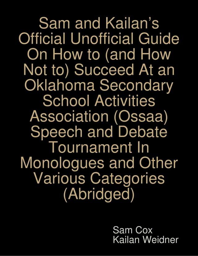  Sam and Kailan’s Official Unofficial Guide On How to (and How Not to) Succeed At an Oklahoma Secondary School Activities Association (Ossaa) Speech and Debate Tournament In Monologues and Other Various Categories (Abridged)(Kobo/電子書)