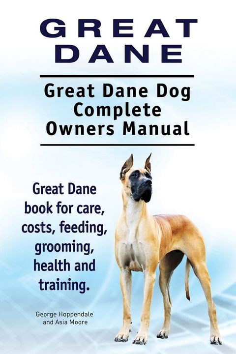 Great Dane. Great Dane Dog Complete Owners Manual. Great Dane book for care, costs, feeding, grooming, health and training.(Kobo/電子書)