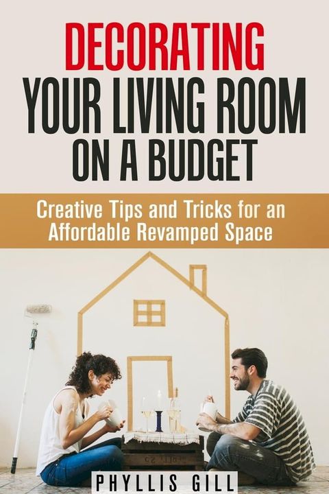 Decorating Your Living Room on a Budget: Creative Tips and Tricks for an Affordable Revamped Space(Kobo/電子書)