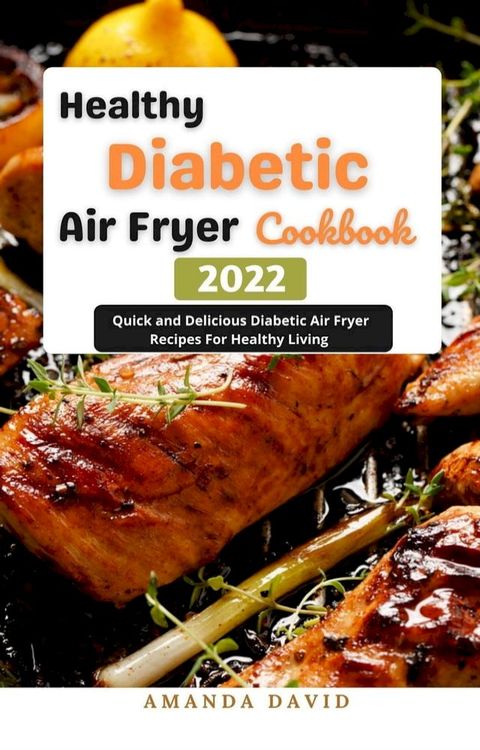 Healthy Diabetic Air Fryer Cookbook 2022 : Quick and Delicious Diabetic Air Fryer Recipes For Healthy Living(Kobo/電子書)