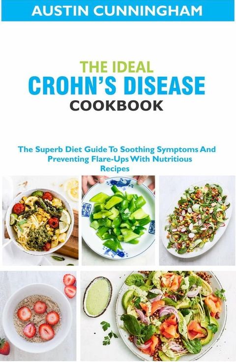 The Ideal Crohn's Diseases Cookbook; The Superb Diet Guide To Soothing Symptoms And Preventing Flare-Ups With Nutritious Recipes(Kobo/電子書)