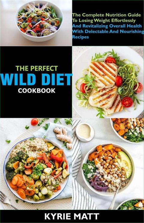 The Perfect Wild Diet Cookbook; The Complete Nutrition Guide To Losing Weight Effortlessly And Revitalizing Overall Health With Delectable And Nourishing Recipes(Kobo/電子書)