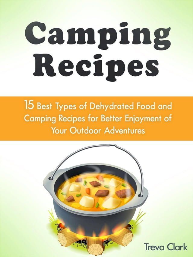  Camping Recipes: 15 Best Types of Dehydrated Food and Camping Recipes for Better Enjoyment of Your Outdoor Adventures(Kobo/電子書)