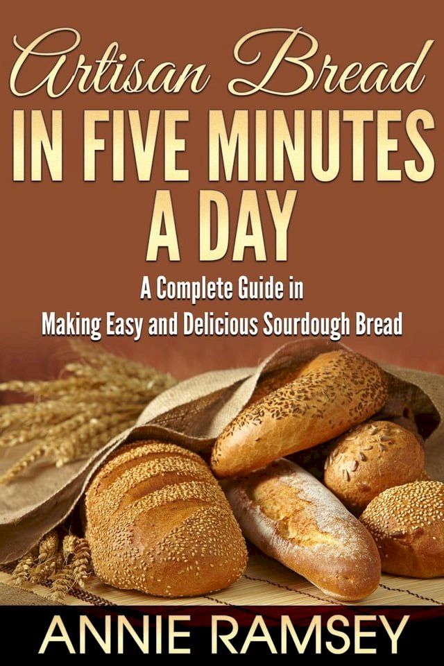  Artisan Bread In Five Minutes a Day: A Complete Guide In Making Easy and Delicious Sourdough Bread(Kobo/電子書)